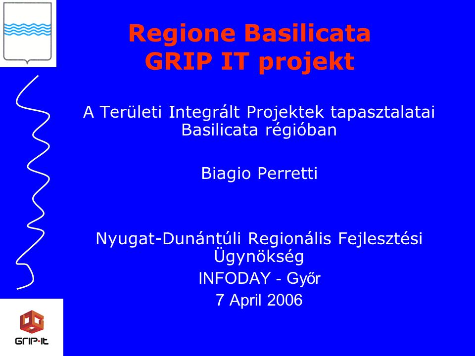 A Területi Integrált Projektek tapasztalatai Basilicata régióban Biagio Perretti Nyugat-Dunántúli Regionális Fejlesztési Ügynökség INFODAY - Győr 7 April 2006 Regione Basilicata GRIP IT projekt