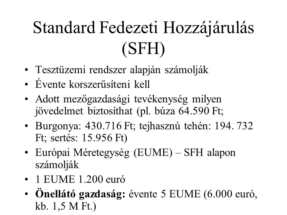 Standard Fedezeti Hozzájárulás (SFH) •Tesztüzemi rendszer alapján számolják •Évente korszerűsíteni kell •Adott mezőgazdasági tevékenység milyen jövedelmet biztosíthat (pl.