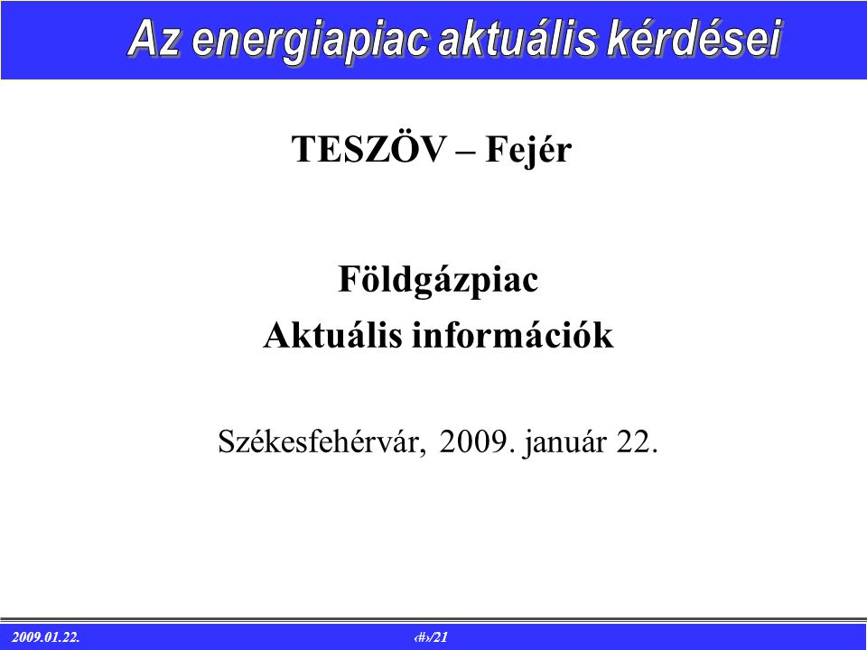 /21 TESZÖV – Fejér Földgázpiac Aktuális információk Székesfehérvár, január 22.