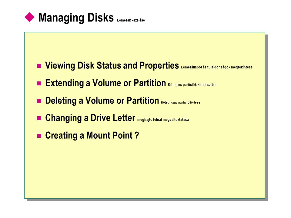  Managing Disks Lemezek kezelése  Viewing Disk Status and Properties Lemezállapot és tulajdonságok megtekintése  Extending a Volume or Partition Köteg és partíciók kiterjesztése  Deleting a Volume or Partition Köteg vagy partíció törlése  Changing a Drive Letter meghajtó felirat megváltoztatása  Creating a Mount Point
