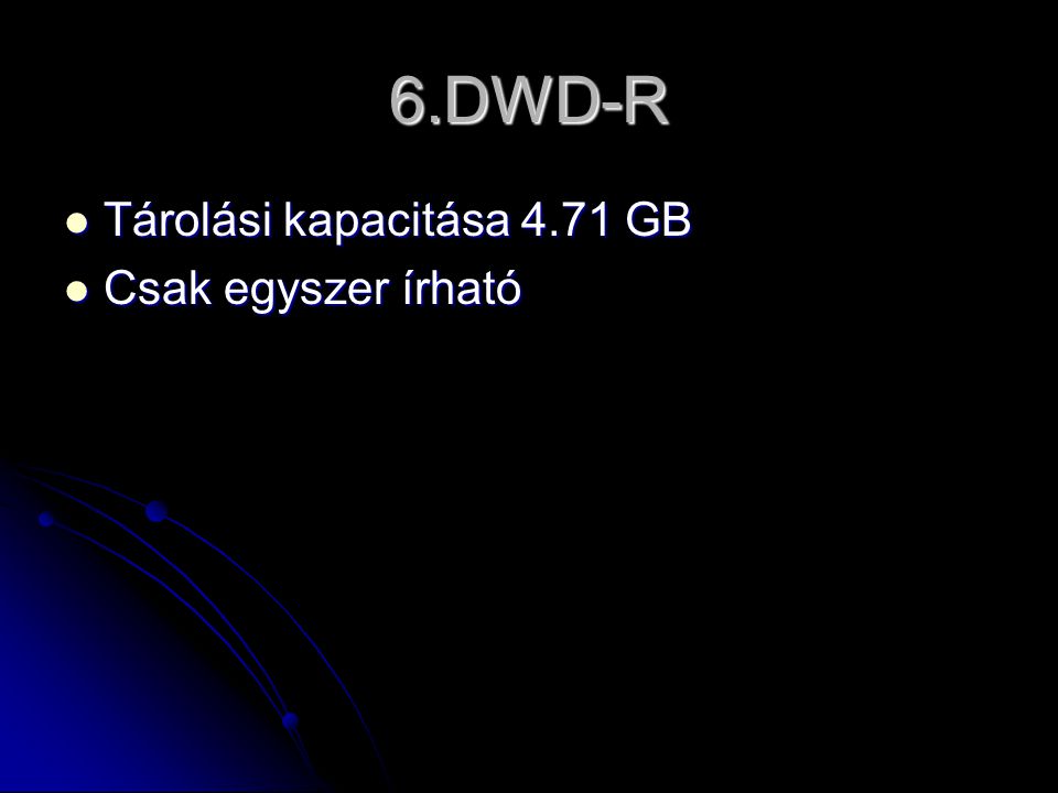6.DWD-R  Tárolási kapacitása 4.71 GB  Csak egyszer írható