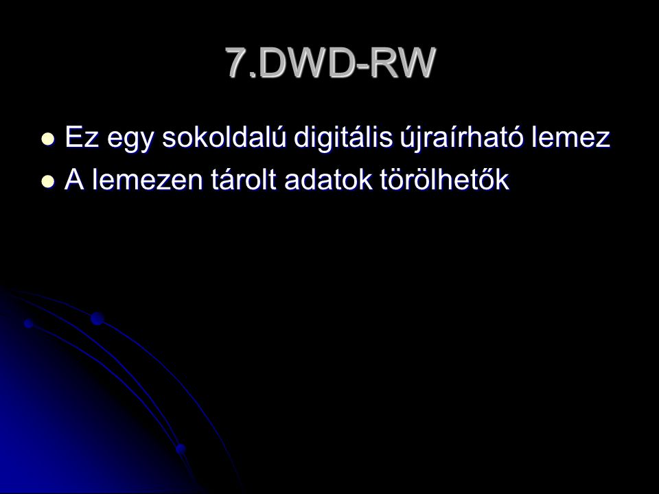 7.DWD-RW  Ez egy sokoldalú digitális újraírható lemez  A lemezen tárolt adatok törölhetők