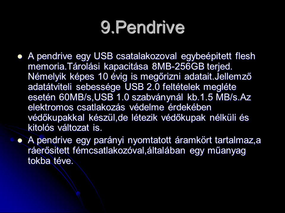 9.Pendrive  A pendrive egy USB csatalakozoval egybeépitett flesh memoria.Tárolási kapacitása 8MB-256GB terjed.