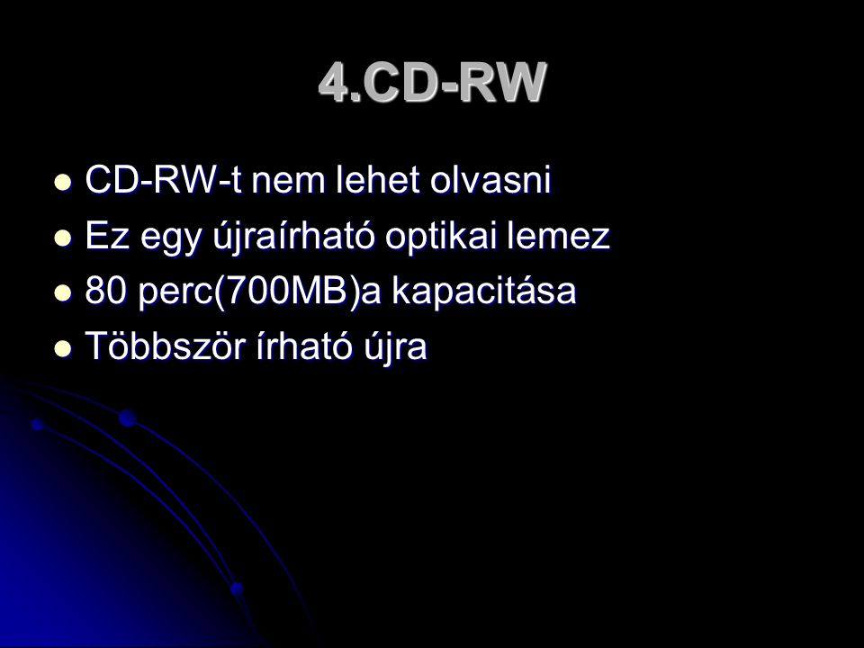4.CD-RW  CD-RW-t nem lehet olvasni  CD-RW-t nem lehet olvasni  Ez egy újraírható optikai lemez  80 perc(700MB)a kapacitása  Többször írható újra