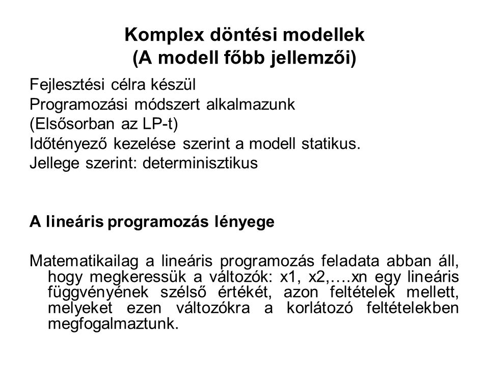 Komplex döntési modellek (A modell főbb jellemzői) Fejlesztési célra készül Programozási módszert alkalmazunk (Elsősorban az LP-t) Időtényező kezelése szerint a modell statikus.