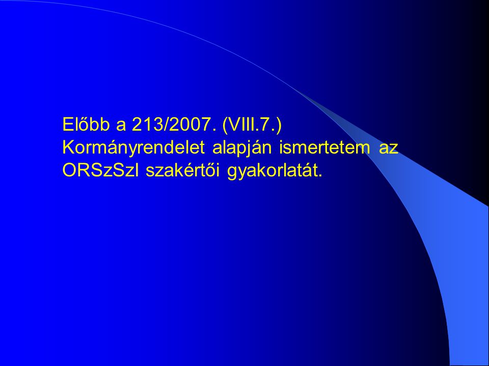 Előbb a 213/2007. (VIII.7.) Kormányrendelet alapján ismertetem az ORSzSzI szakértői gyakorlatát.