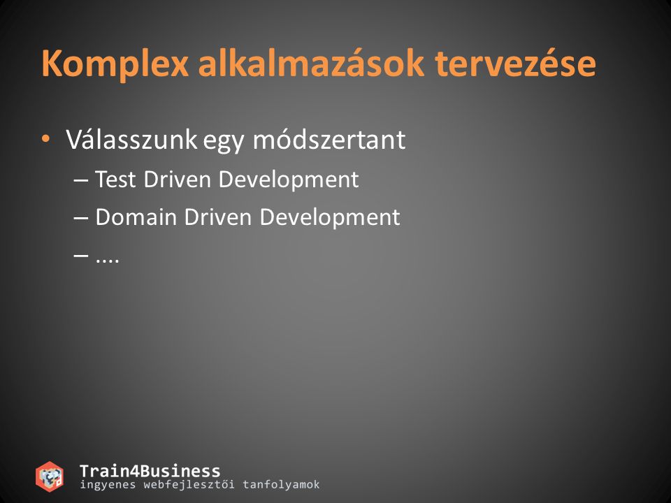 Komplex alkalmazások tervezése • Válasszunk egy módszertant – Test Driven Development – Domain Driven Development –....