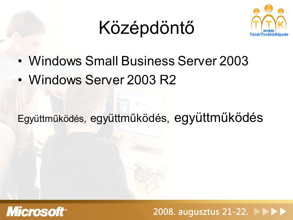 Középdöntő •Windows Small Business Server 2003 •Windows Server 2003 R2 Együttműködés, együttműködés, együttműködés