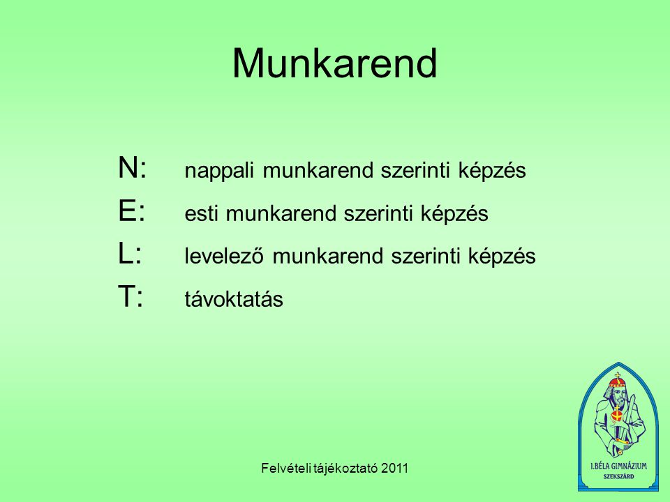 Felvételi tájékoztató 2011 Munkarend N: nappali munkarend szerinti képzés E: esti munkarend szerinti képzés L: levelező munkarend szerinti képzés T: távoktatás