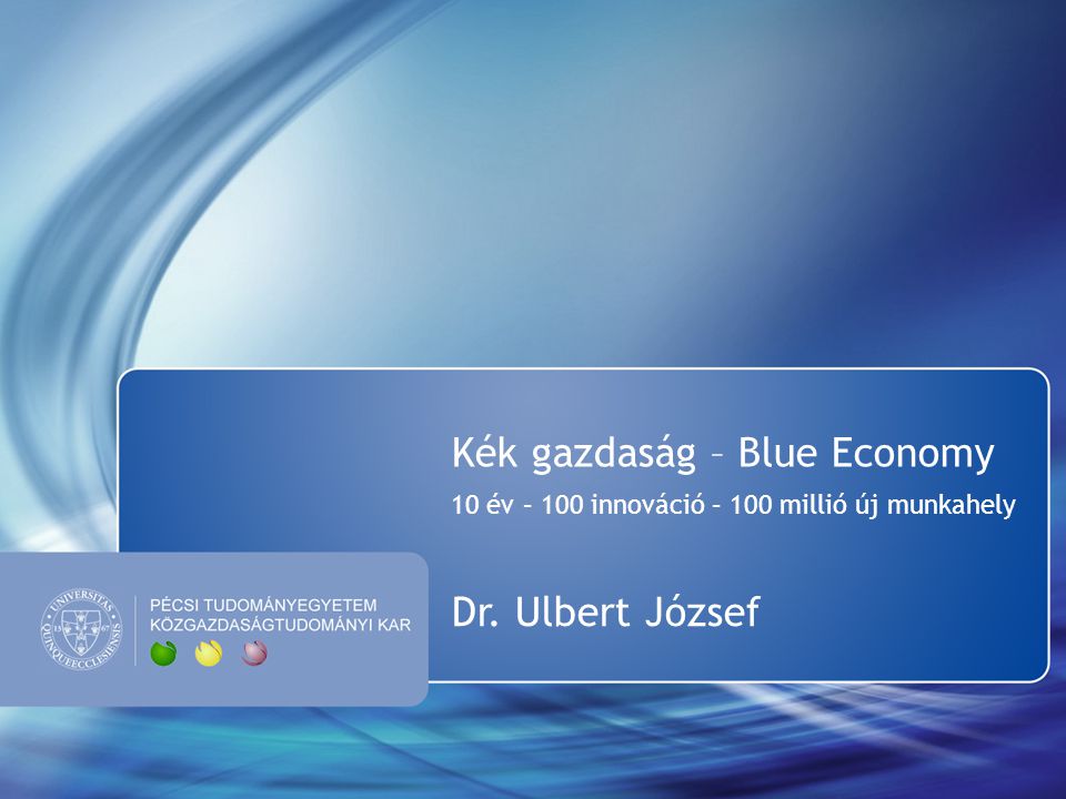 Kék gazdaság – Blue Economy 10 év – 100 innováció – 100 millió új munkahely Dr. Ulbert József
