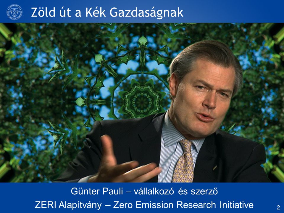 Zöld út a Kék Gazdaságnak Günter Pauli – vállalkozó és szerző ZERI Alapítvány – Zero Emission Research Initiative 2