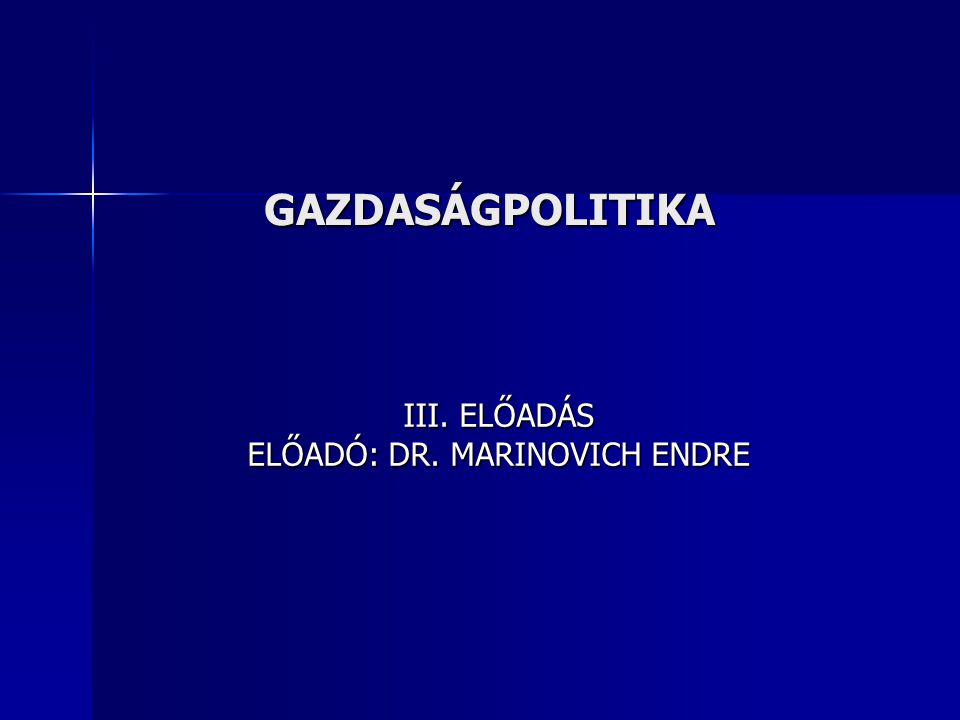 GAZDASÁGPOLITIKA III. ELŐADÁS ELŐADÓ: DR. MARINOVICH ENDRE