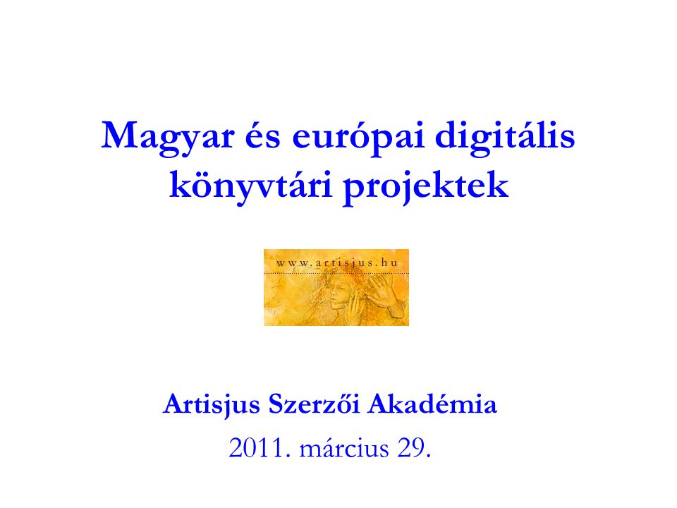 Magyar és európai digitális könyvtári projektek Artisjus Szerzői Akadémia március 29.