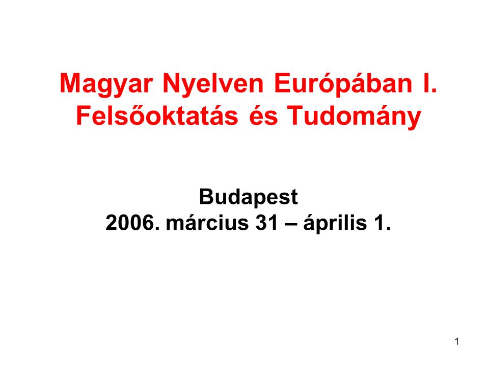 1 Magyar Nyelven Európában I. Felsőoktatás és Tudomány Budapest március 31 – április 1.