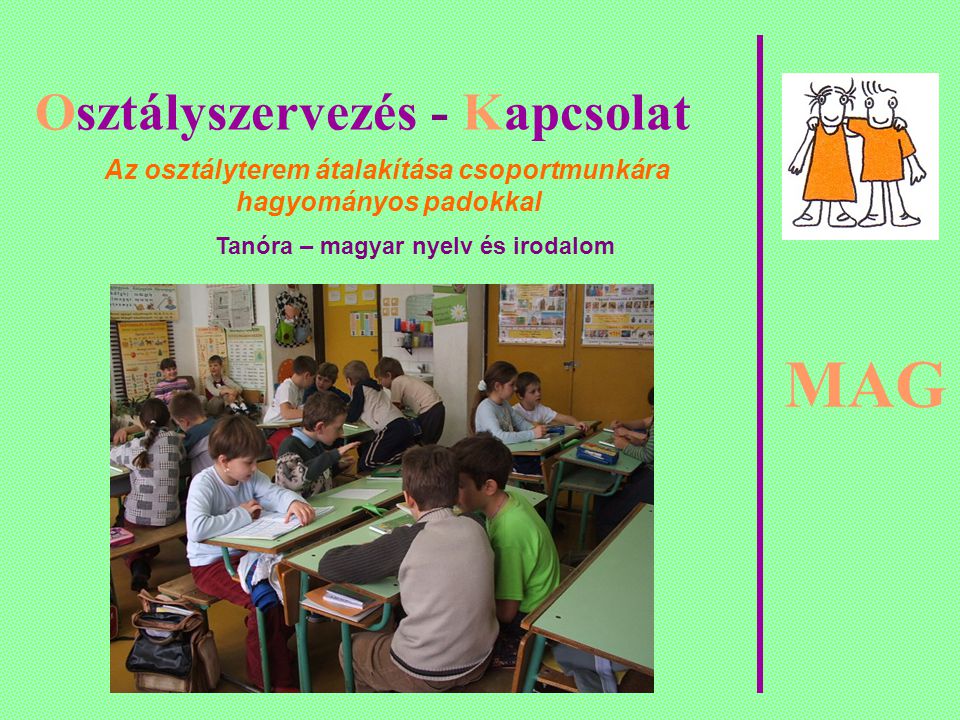 MAG Osztályszervezés - Kapcsolat Az osztályterem átalakítása csoportmunkára hagyományos padokkal Tanóra – magyar nyelv és irodalom