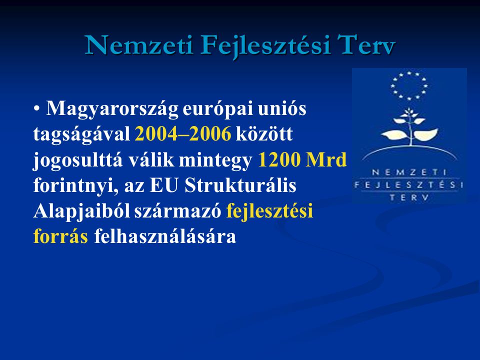 Nemzeti Fejlesztési Terv • Magyarország európai uniós tagságával 2004–2006 között jogosulttá válik mintegy 1200 Mrd forintnyi, az EU Strukturális Alapjaiból származó fejlesztési forrás felhasználására