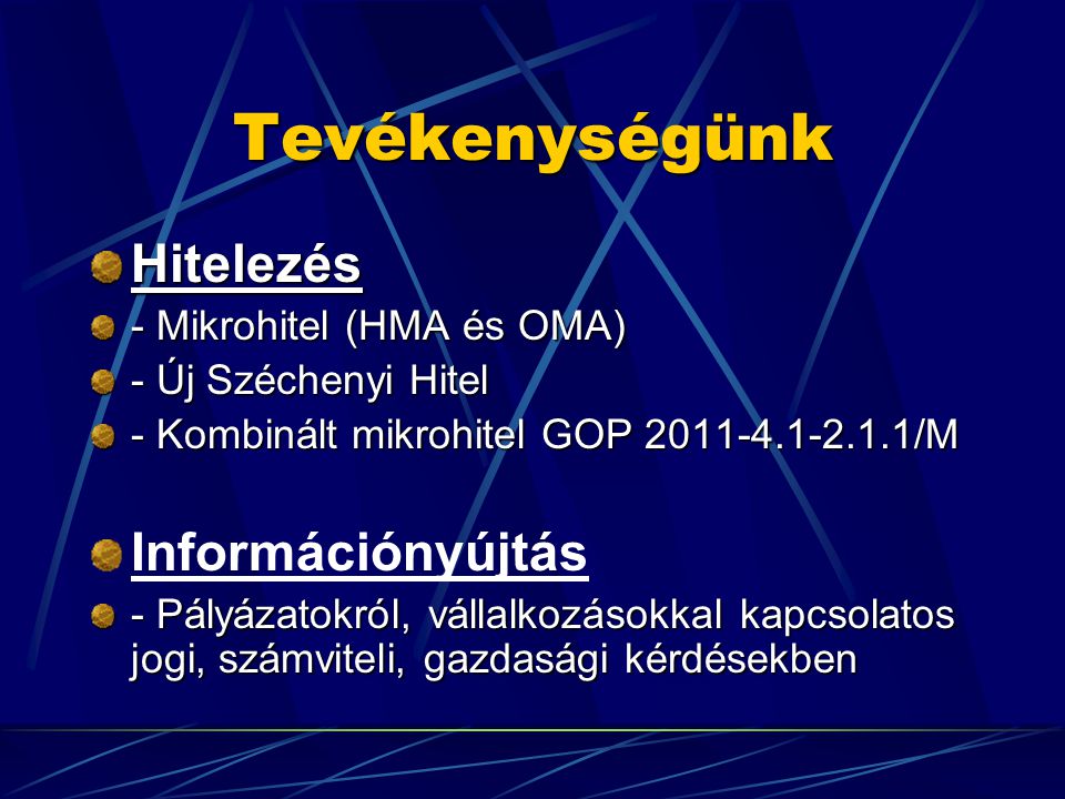 Tevékenységünk Hitelezés - Mikrohitel (HMA és OMA) - Új Széchenyi Hitel - Kombinált mikrohitel GOP /M Információnyújtás - Pályázatokról, vállalkozásokkal kapcsolatos jogi, számviteli, gazdasági kérdésekben