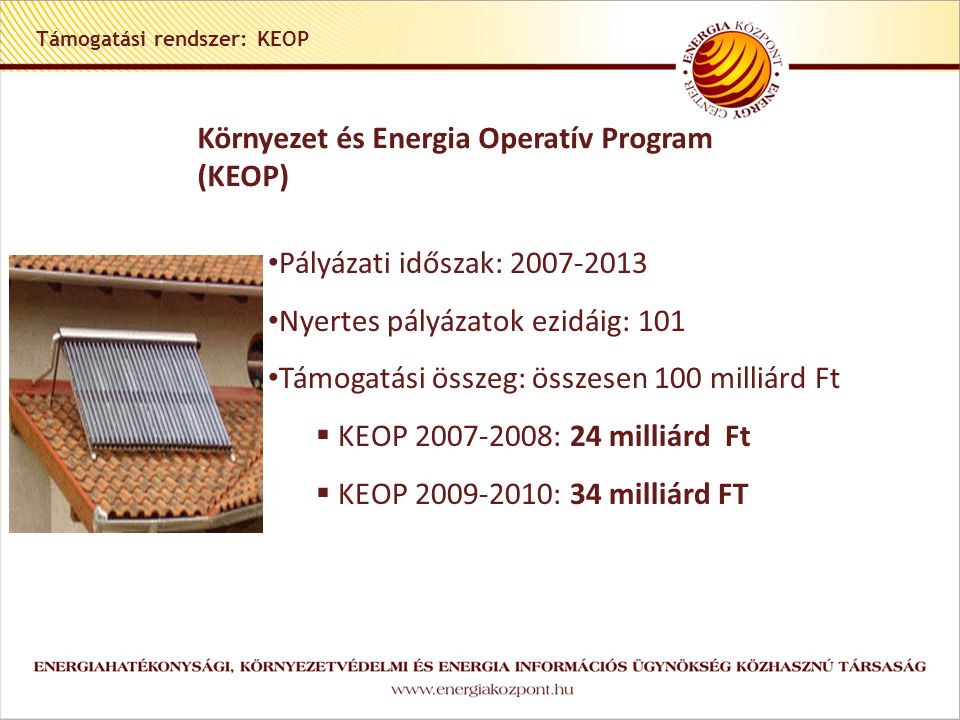 Támogatási rendszer: KEOP Környezet és Energia Operatív Program (KEOP) • Pályázati időszak: • Nyertes pályázatok ezidáig: 101 • Támogatási összeg: összesen 100 milliárd Ft  KEOP : 24 milliárd Ft  KEOP : 34 milliárd FT