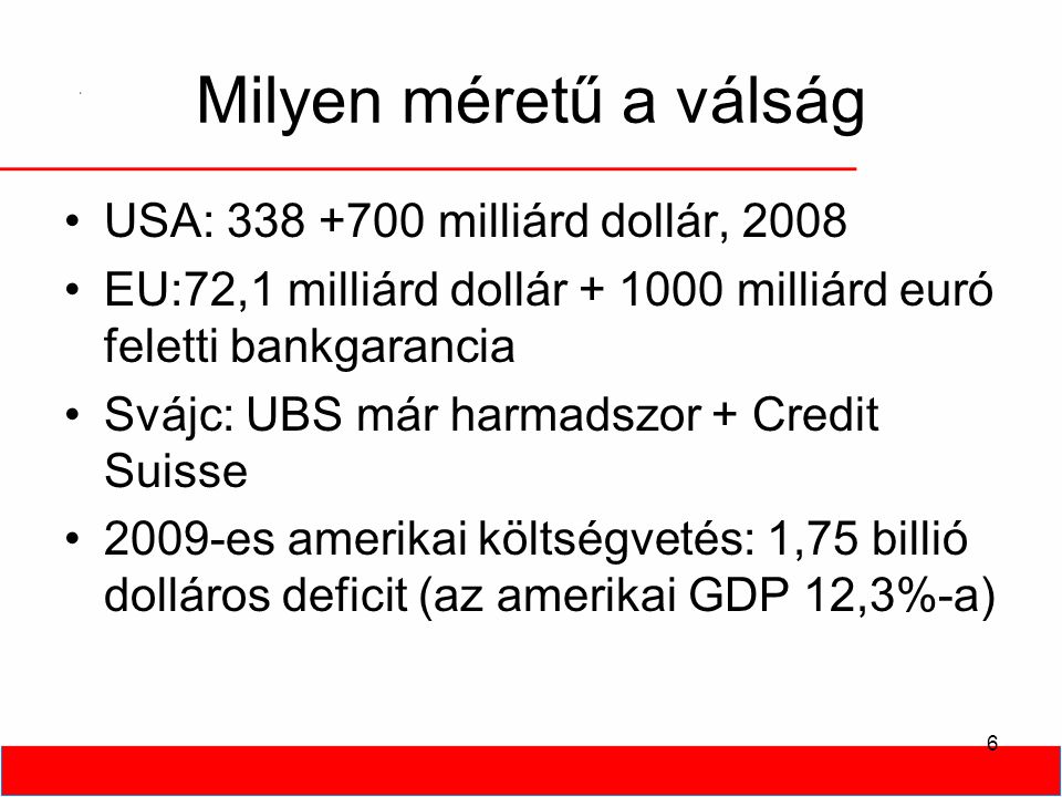 6 Milyen méretű a válság •USA: milliárd dollár, 2008 •EU:72,1 milliárd dollár milliárd euró feletti bankgarancia •Svájc: UBS már harmadszor + Credit Suisse •2009-es amerikai költségvetés: 1,75 billió dolláros deficit (az amerikai GDP 12,3%-a)