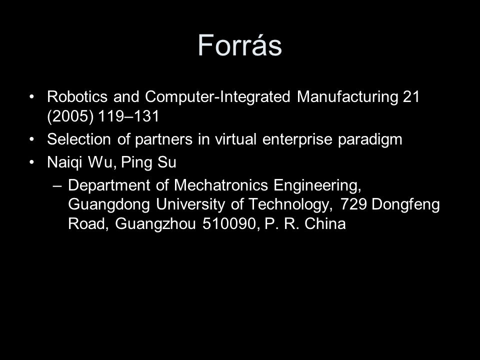 Forrás •Robotics and Computer-Integrated Manufacturing 21 (2005) 119–131 •Selection of partners in virtual enterprise paradigm •Naiqi Wu, Ping Su –Department of Mechatronics Engineering, Guangdong University of Technology, 729 Dongfeng Road, Guangzhou , P.