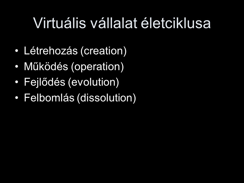 Virtuális vállalat életciklusa •Létrehozás (creation) •Működés (operation) •Fejlődés (evolution) •Felbomlás (dissolution)