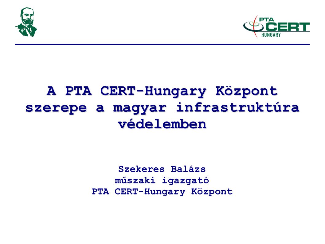A PTA CERT-Hungary Központ szerepe a magyar infrastruktúra védelemben Szekeres Balázs műszaki igazgató PTA CERT-Hungary Központ