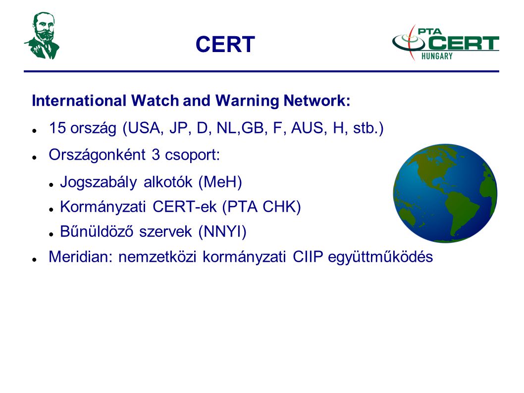 CERT International Watch and Warning Network:  15 ország (USA, JP, D, NL,GB, F, AUS, H, stb.)‏  Országonként 3 csoport:  Jogszabály alkotók (MeH)‏  Kormányzati CERT-ek (PTA CHK)‏  Bűnüldöző szervek (NNYI)‏  Meridian: nemzetközi kormányzati CIIP együttműködés