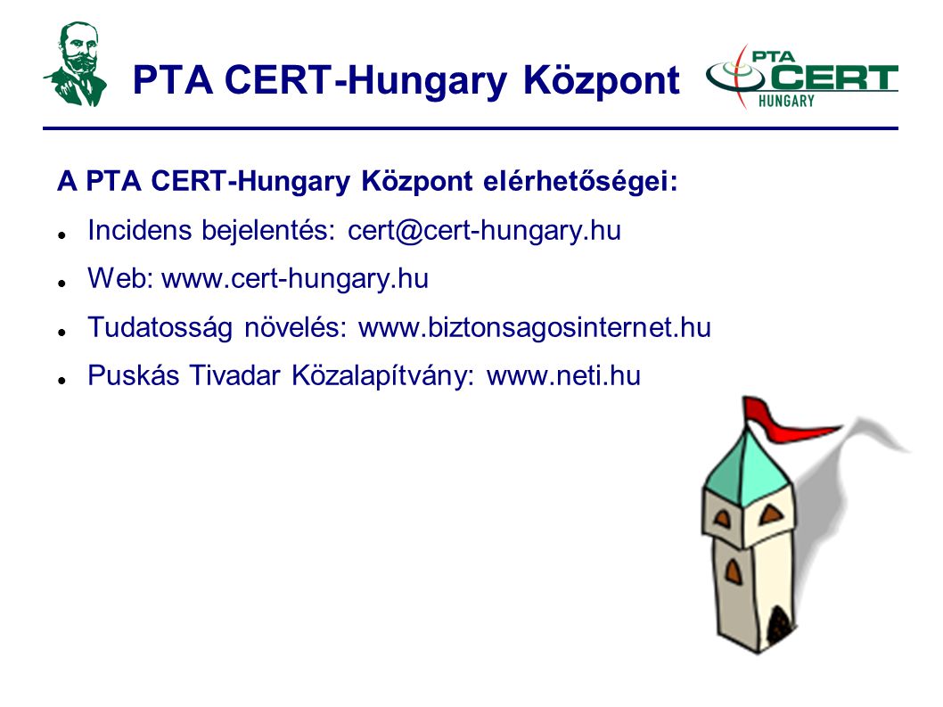 PTA CERT-Hungary Központ A PTA CERT-Hungary Központ elérhetőségei:  Incidens bejelentés:  Web:    Tudatosság növelés:    Puskás Tivadar Közalapítvány:
