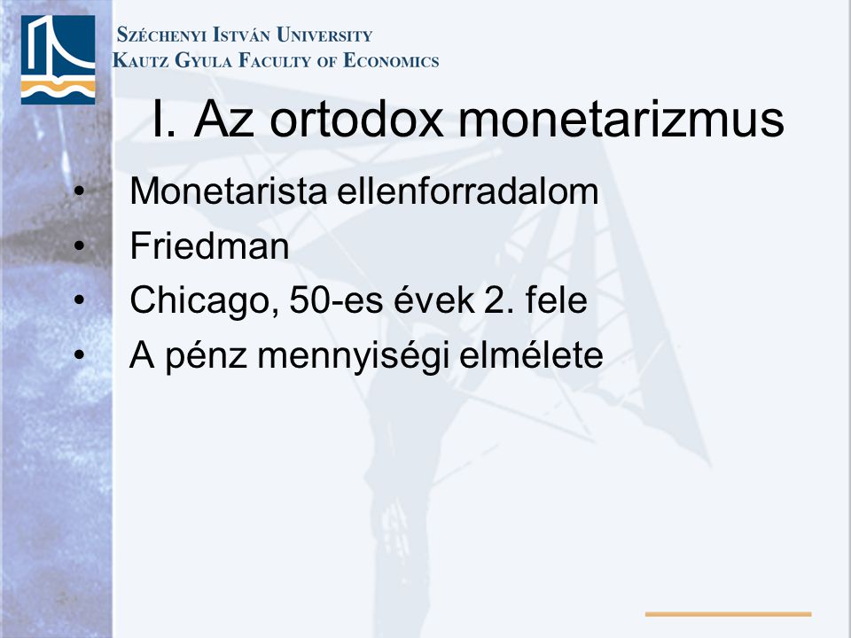 I. Az ortodox monetarizmus •Monetarista ellenforradalom •Friedman •Chicago, 50-es évek 2.