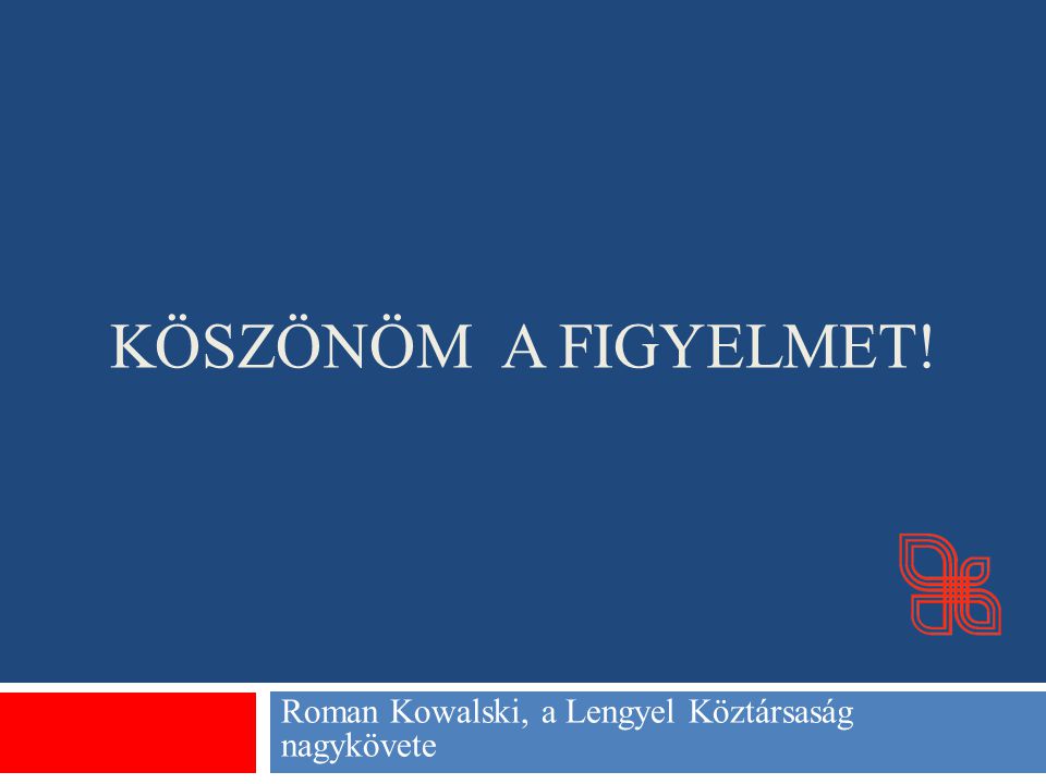 KÖSZÖNÖM A FIGYELMET! Roman Kowalski, a Lengyel Köztársaság nagykövete