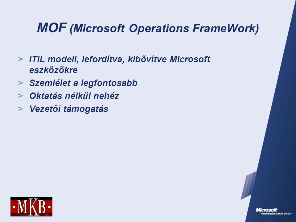 MOF (Microsoft Operations FrameWork)  ITIL modell, lefordítva, kibővítve Microsoft eszközökre  Szemlélet a legfontosabb  Oktatás nélkül nehéz  Vezetői támogatás