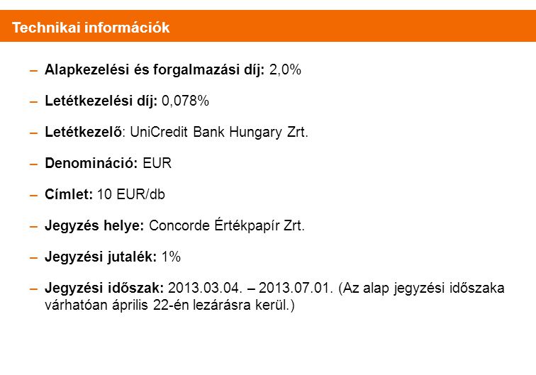 Technikai információk –Alapkezelési és forgalmazási díj: 2,0% –Letétkezelési díj: 0,078% –Letétkezelő: UniCredit Bank Hungary Zrt.