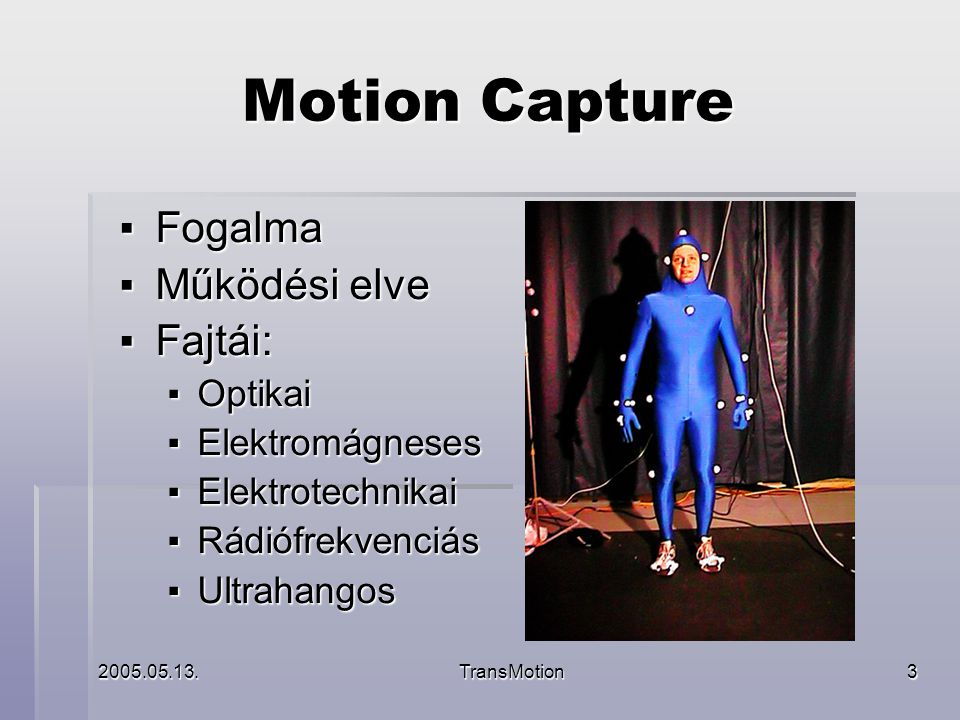 TransMotion3 Motion Capture ▪ Fogalma ▪ Működési elve ▪ Fajtái: ▪ Optikai ▪ Elektromágneses ▪ Elektrotechnikai ▪ Rádiófrekvenciás ▪ Ultrahangos