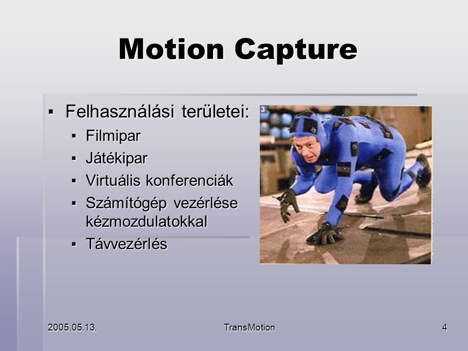TransMotion4 Motion Capture ▪ Felhasználási területei: ▪ Filmipar ▪ Játékipar ▪ Virtuális konferenciák ▪ Számítógép vezérlése kézmozdulatokkal ▪ Távvezérlés