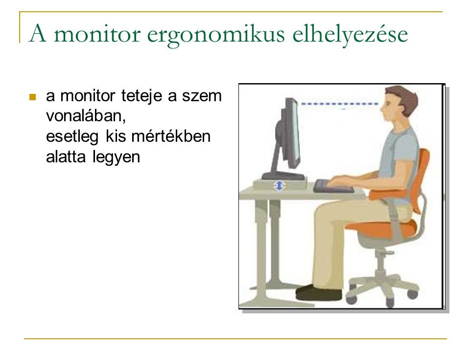 A monitor ergonomikus elhelyezése  a monitor teteje a szem vonalában, esetleg kis mértékben alatta legyen