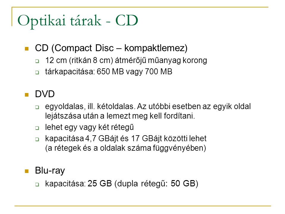 Optikai tárak - CD  CD (Compact Disc – kompaktlemez)  12 cm (ritkán 8 cm) átmérőjű műanyag korong  tárkapacitása: 650 MB vagy 700 MB  DVD  egyoldalas, ill.