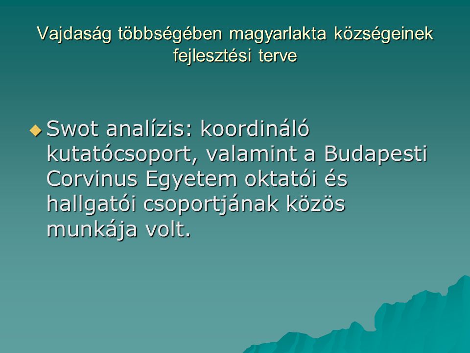Vajdaság többségében magyarlakta községeinek fejlesztési terve  Swot analízis: koordináló kutatócsoport, valamint a Budapesti Corvinus Egyetem oktatói és hallgatói csoportjának közös munkája volt.