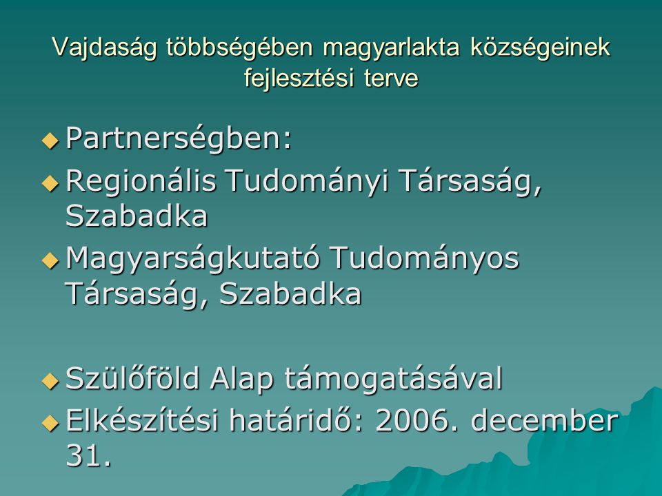 Vajdaság többségében magyarlakta községeinek fejlesztési terve  Partnerségben:  Regionális Tudományi Társaság, Szabadka  Magyarságkutató Tudományos Társaság, Szabadka  Szülőföld Alap támogatásával  Elkészítési határidő: 2006.
