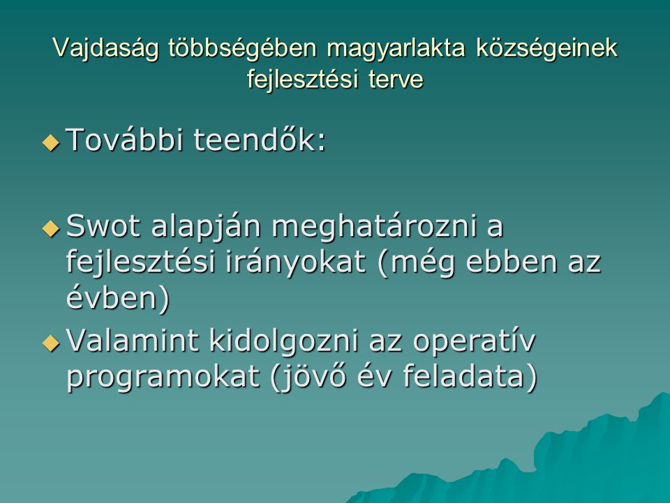 Vajdaság többségében magyarlakta községeinek fejlesztési terve  További teendők:  Swot alapján meghatározni a fejlesztési irányokat (még ebben az évben)  Valamint kidolgozni az operatív programokat (jövő év feladata)