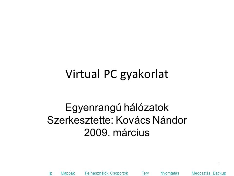 Ip MappákFelhasználók, CsoportokTervNyomtatásMegosztás, Backup Virtual PC gyakorlat Egyenrangú hálózatok Szerkesztette: Kovács Nándor 2009.