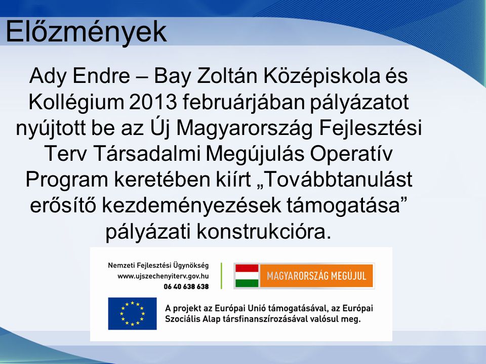 Előzmények Ady Endre – Bay Zoltán Középiskola és Kollégium 2013 februárjában pályázatot nyújtott be az Új Magyarország Fejlesztési Terv Társadalmi Megújulás Operatív Program keretében kiírt „Továbbtanulást erősítő kezdeményezések támogatása pályázati konstrukcióra.