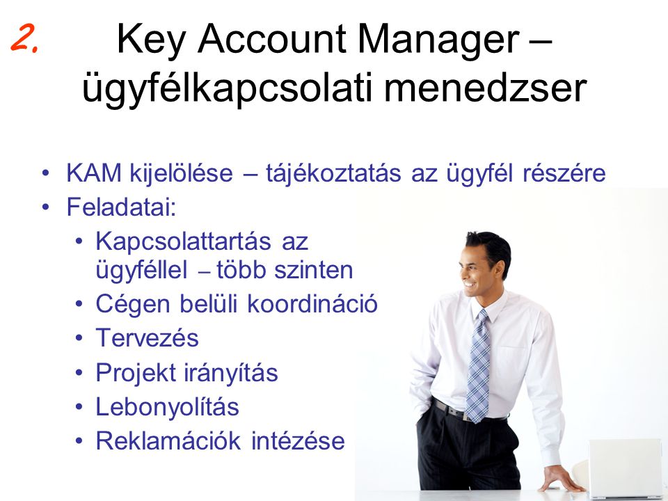 Key Account Manager – ügyfélkapcsolati menedzser •KAM kijelölése – tájékoztatás az ügyfél részére •Feladatai: •Kapcsolattartás az ügyféllel – több szinten •Cégen belüli koordináció •Tervezés •Projekt irányítás •Lebonyolítás •Reklamációk intézése 2.