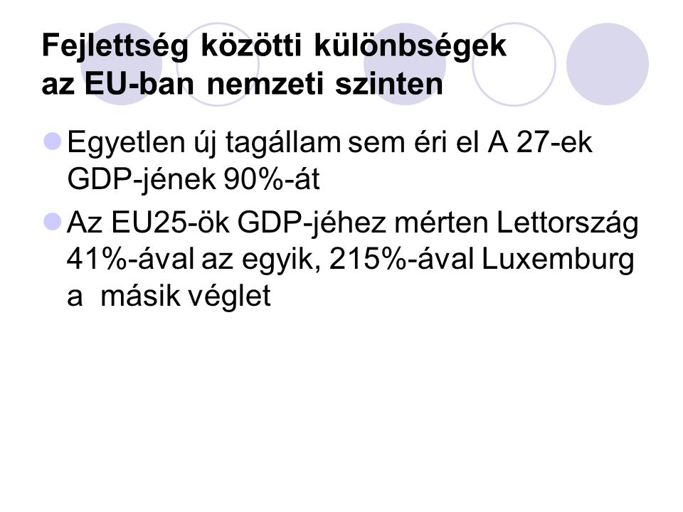 Fejlettség közötti különbségek az EU-ban nemzeti szinten  Egyetlen új tagállam sem éri el A 27-ek GDP-jének 90%-át  Az EU25-ök GDP-jéhez mérten Lettország 41%-ával az egyik, 215%-ával Luxemburg a másik véglet