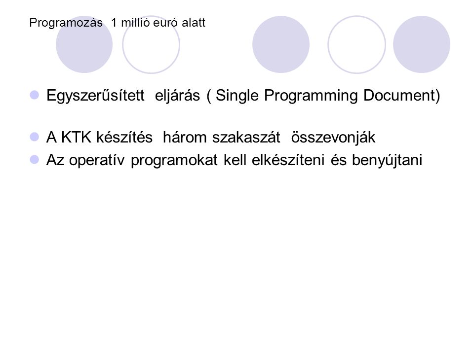 Programozás 1 millió euró alatt  Egyszerűsített eljárás ( Single Programming Document)  A KTK készítés három szakaszát összevonják  Az operatív programokat kell elkészíteni és benyújtani