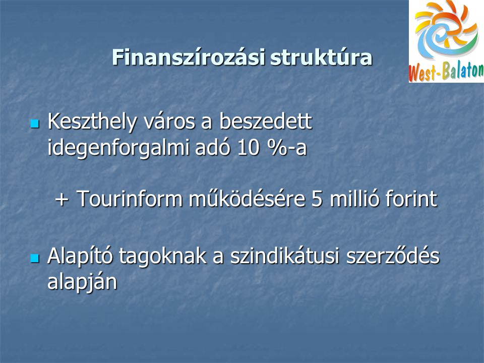 Finanszírozási struktúra  Keszthely város a beszedett idegenforgalmi adó 10 %-a + Tourinform működésére 5 millió forint  Alapító tagoknak a szindikátusi szerződés alapján