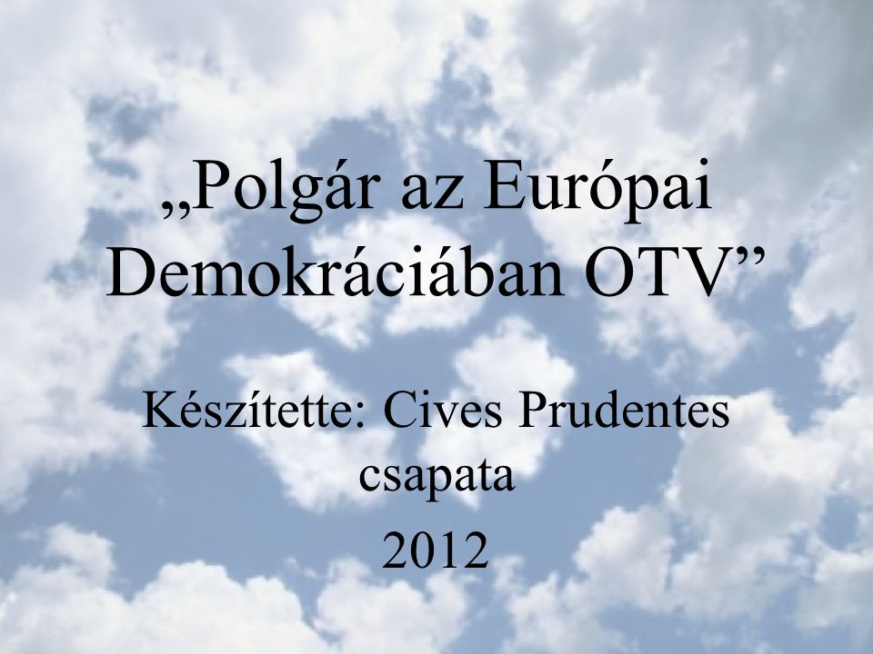 „Polgár az Európai Demokráciában OTV Készítette: Cives Prudentes csapata 2012