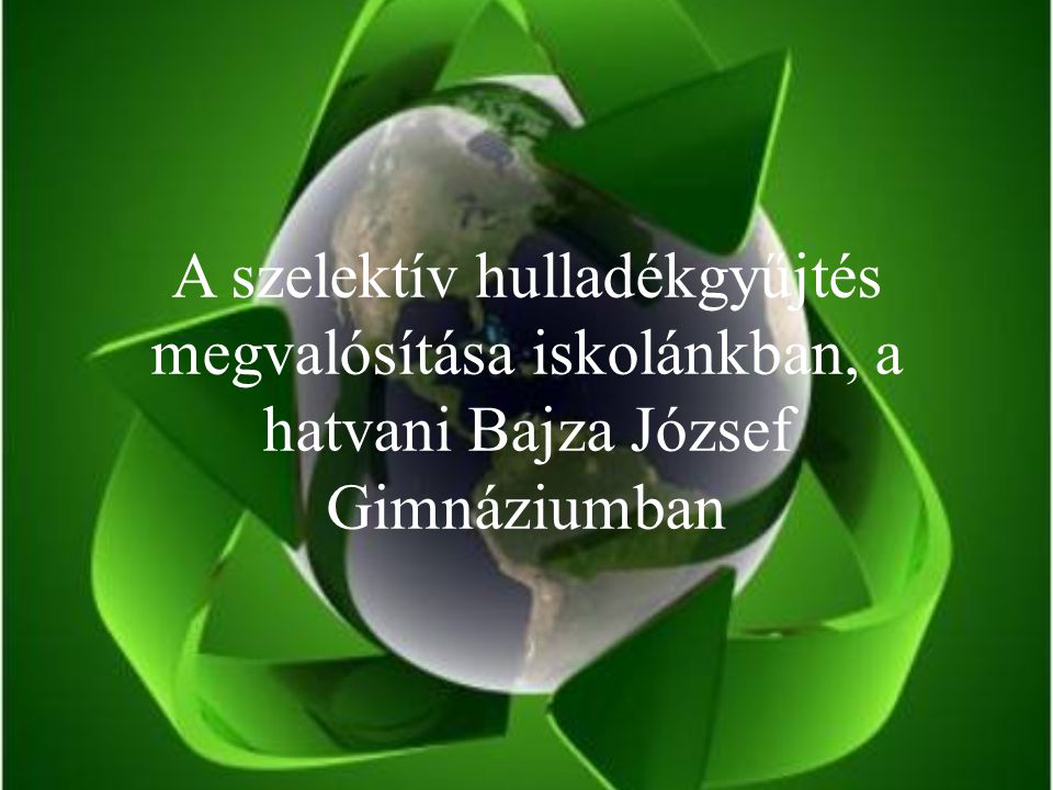 A szelektív hulladékgyűjtés megvalósítása iskolánkban, a hatvani Bajza József Gimnáziumban