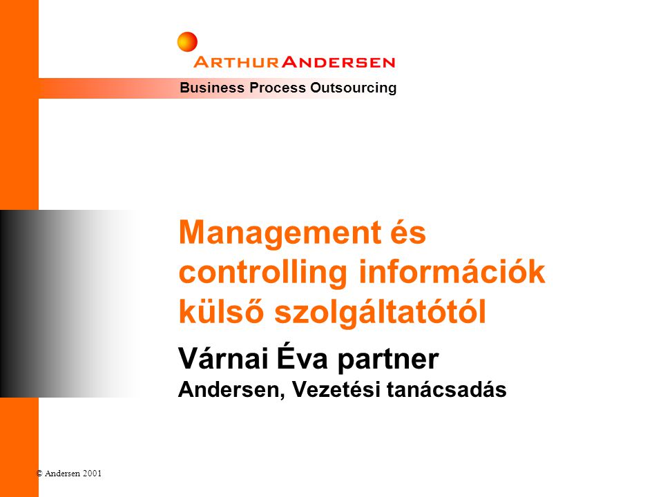 Business Process Outsourcing © Andersen 2001 Management és controlling információk külső szolgáltatótól Várnai Éva partner Andersen, Vezetési tanácsadás