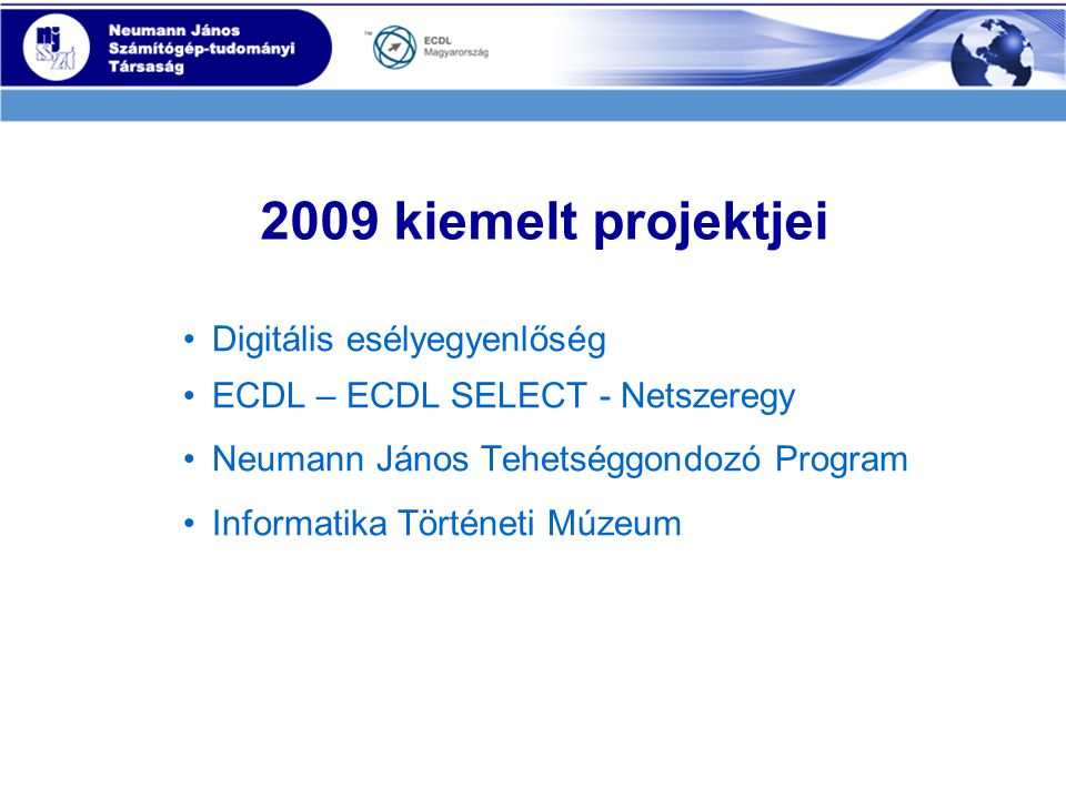 2009 kiemelt projektjei •Digitális esélyegyenlőség •ECDL – ECDL SELECT - Netszeregy •Neumann János Tehetséggondozó Program •Informatika Történeti Múzeum