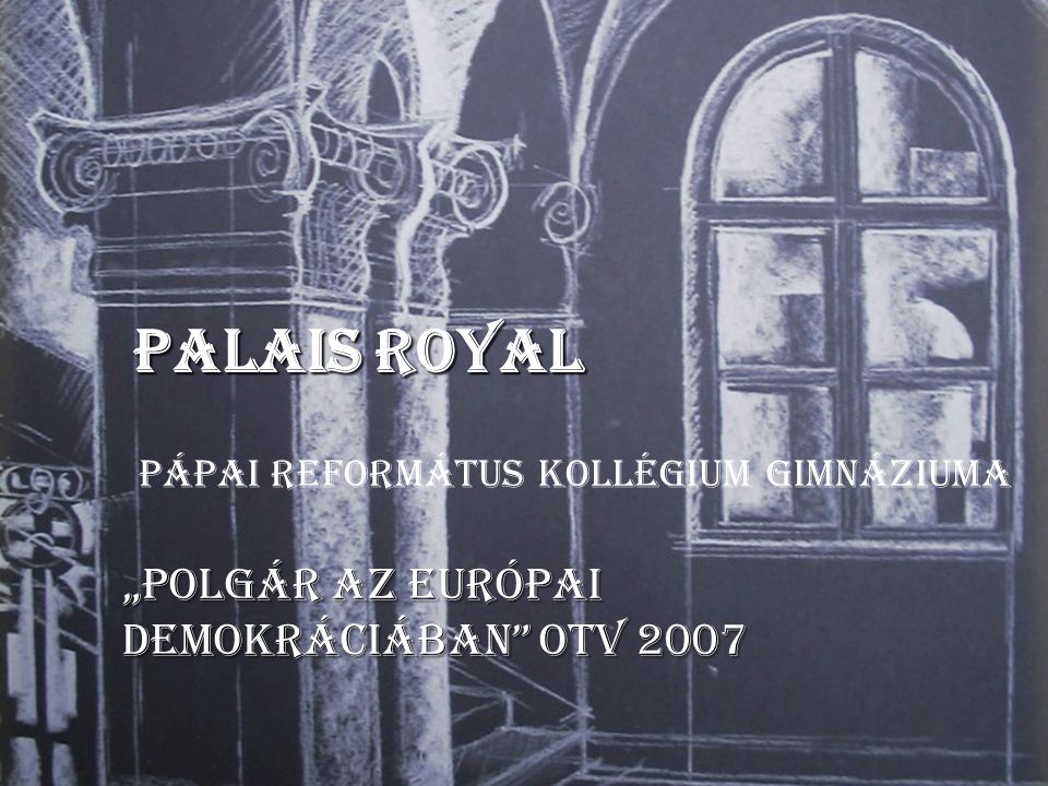 Palais Royal „Polgár az Európai Demokráciában OTV 2007 Pápai Református Kollégium Gimnáziuma